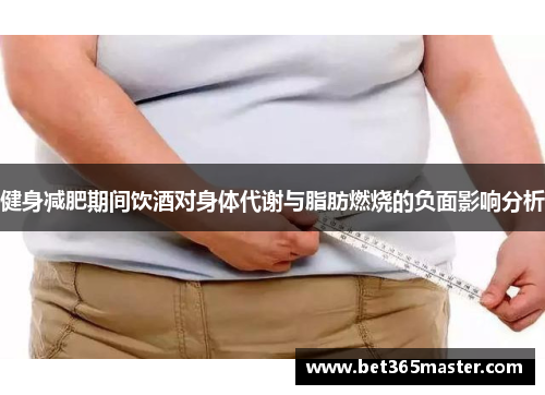 健身减肥期间饮酒对身体代谢与脂肪燃烧的负面影响分析